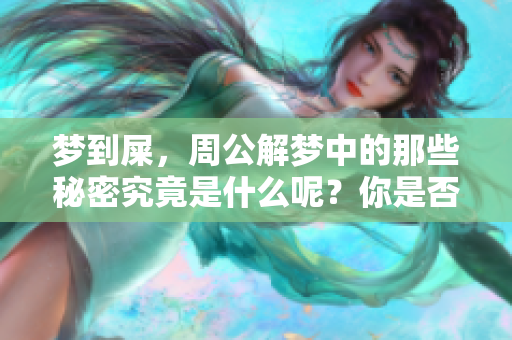 梦到屎，周公解梦中的那些秘密究竟是什么呢？你是否了解这些梦境的含义？