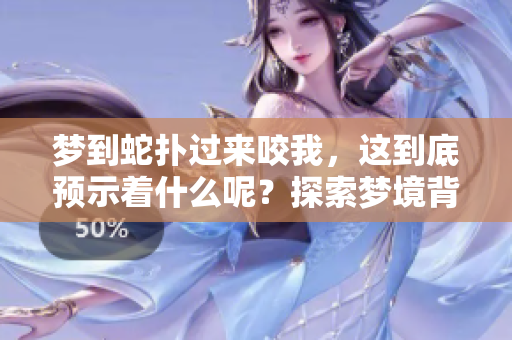 梦到蛇扑过来咬我，这到底预示着什么呢？探索梦境背后的深层含义。