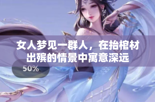 女人梦见一群人，在抬棺材出殡的情景中寓意深远