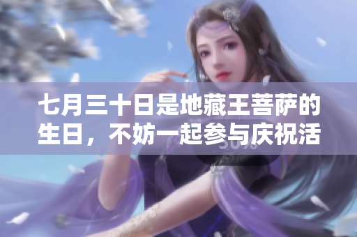 七月三十日是地藏王菩萨的生日，不妨一起参与庆祝活动吧