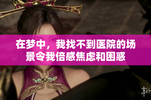 在梦中，我找不到医院的场景令我倍感焦虑和困惑
