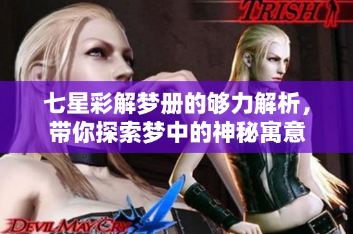 七星彩解梦册的够力解析，带你探索梦中的神秘寓意