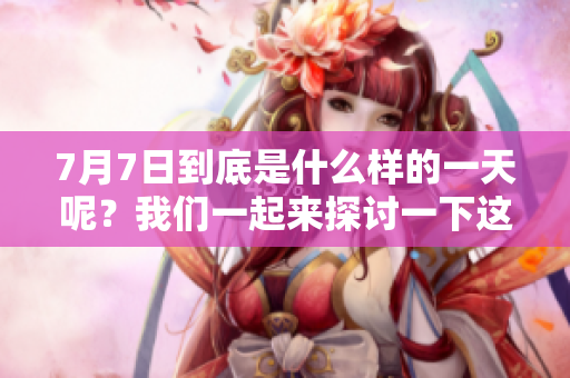 7月7日到底是什么样的一天呢？我们一起来探讨一下这个特殊的日子。