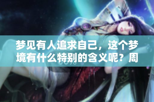 梦见有人追求自己，这个梦境有什么特别的含义呢？周公解梦为你解析！