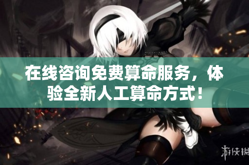 在线咨询免费算命服务，体验全新人工算命方式！