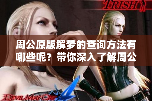 周公原版解梦的查询方法有哪些呢？带你深入了解周公解梦的真正含义。