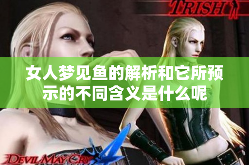 女人梦见鱼的解析和它所预示的不同含义是什么呢