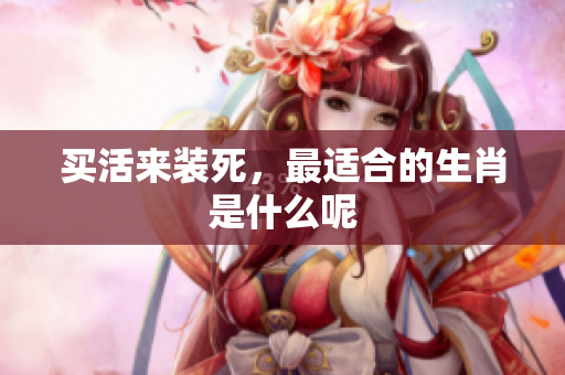 买活来装死，最适合的生肖是什么呢