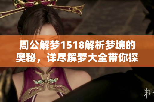 周公解梦1518解析梦境的奥秘，详尽解梦大全带你探索梦中世界