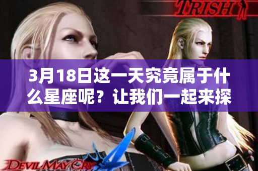 3月18日这一天究竟属于什么星座呢？让我们一起来探讨一下。