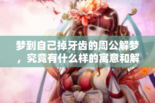 梦到自己掉牙齿的周公解梦，究竟有什么样的寓意和解释呢