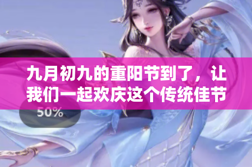 九月初九的重阳节到了，让我们一起欢庆这个传统佳节吧