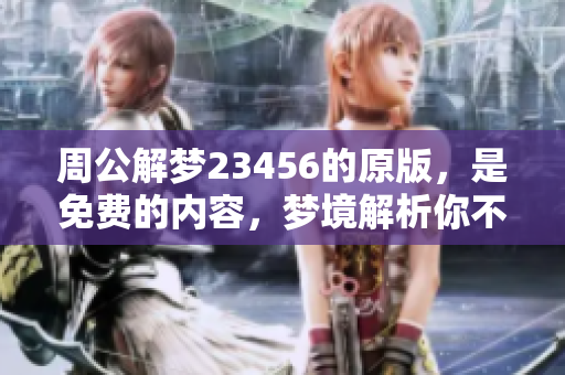 周公解梦23456的原版，是免费的内容，梦境解析你不可错过