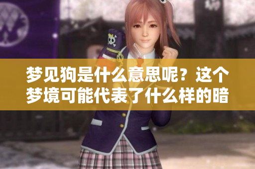 梦见狗是什么意思呢？这个梦境可能代表了什么样的暗示与意义呢？