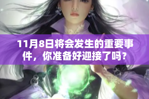 11月8日将会发生的重要事件，你准备好迎接了吗？