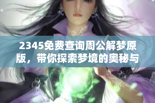 2345免费查询周公解梦原版，带你探索梦境的奥秘与解析方法