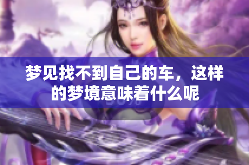 梦见找不到自己的车，这样的梦境意味着什么呢