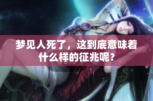 梦见人死了，这到底意味着什么样的征兆呢？