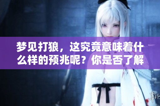梦见打狼，这究竟意味着什么样的预兆呢？你是否了解背后的含义？