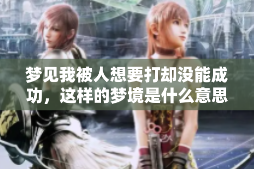 梦见我被人想要打却没能成功，这样的梦境是什么意思呢