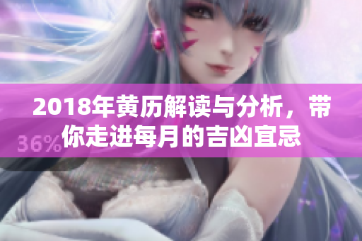 2018年黄历解读与分析，带你走进每月的吉凶宜忌
