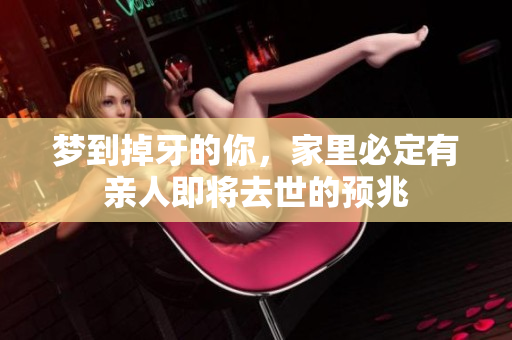 梦到掉牙的你，家里必定有亲人即将去世的预兆