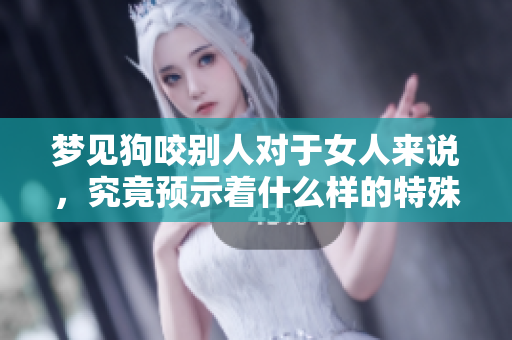 梦见狗咬别人对于女人来说，究竟预示着什么样的特殊含义呢