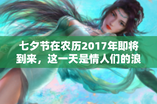 七夕节在农历2017年即将到来，这一天是情人们的浪漫节日