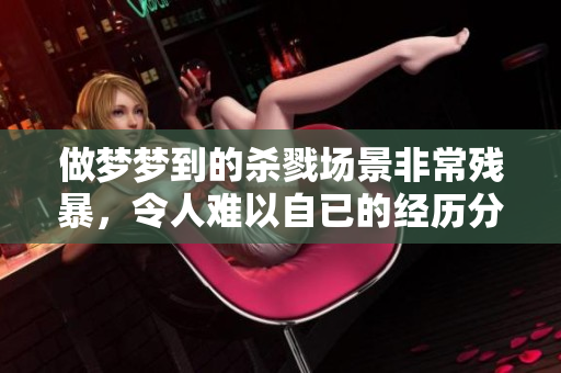 做梦梦到的杀戮场景非常残暴，令人难以自已的经历分享