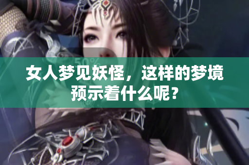 女人梦见妖怪，这样的梦境预示着什么呢？