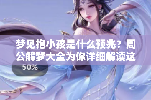 梦见抱小孩是什么预兆？周公解梦大全为你详细解读这个梦境。