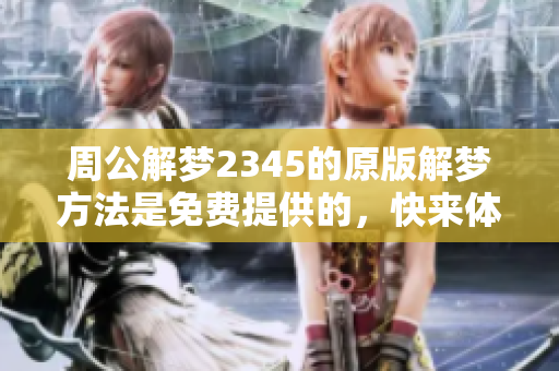 周公解梦2345的原版解梦方法是免费提供的，快来体验吧！