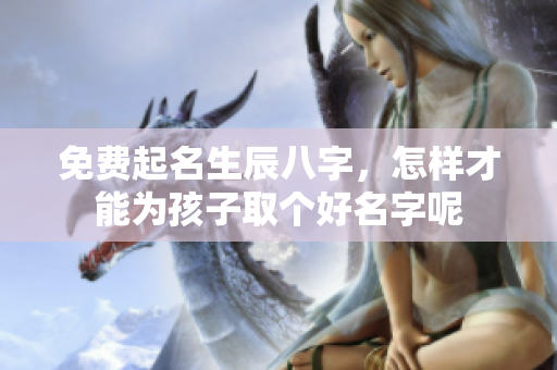 免费起名生辰八字，怎样才能为孩子取个好名字呢