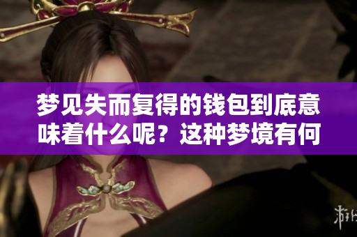 梦见失而复得的钱包到底意味着什么呢？这种梦境有何特别含义？