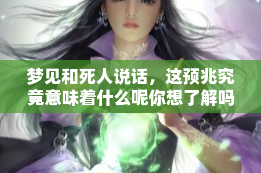 梦见和死人说话，这预兆究竟意味着什么呢你想了解吗