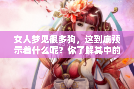 女人梦见很多狗，这到底预示着什么呢？你了解其中的含义吗？