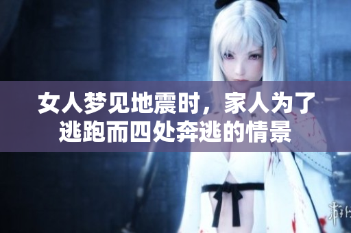 女人梦见地震时，家人为了逃跑而四处奔逃的情景