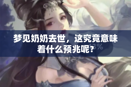 梦见奶奶去世，这究竟意味着什么预兆呢？