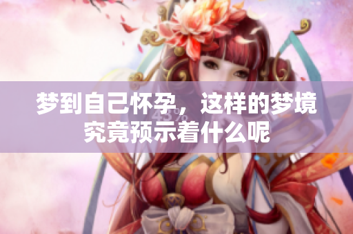 梦到自己怀孕，这样的梦境究竟预示着什么呢