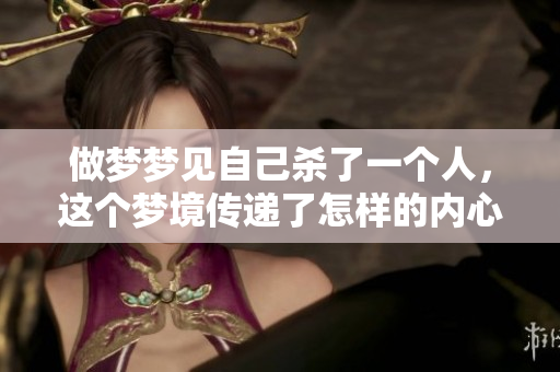 做梦梦见自己杀了一个人，这个梦境传递了怎样的内心情感呢