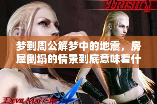 梦到周公解梦中的地震，房屋倒塌的情景到底意味着什么呢