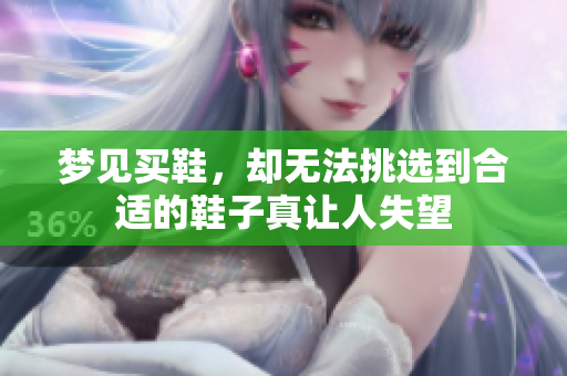 梦见买鞋，却无法挑选到合适的鞋子真让人失望