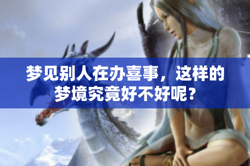 梦见别人在办喜事，这样的梦境究竟好不好呢？