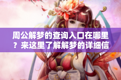 周公解梦的查询入口在哪里？来这里了解解梦的详细信息吧！