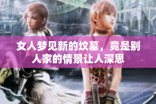 女人梦见新的坟墓，竟是别人家的情景让人深思