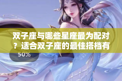 双子座与哪些星座最为配对？适合双子座的最佳搭档有哪些呢