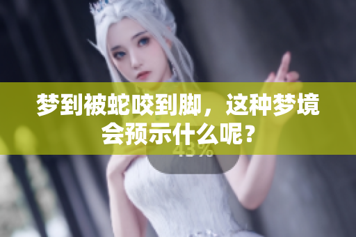 梦到被蛇咬到脚，这种梦境会预示什么呢？