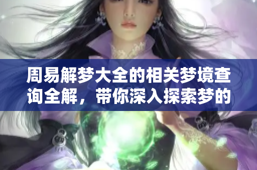 周易解梦大全的相关梦境查询全解，带你深入探索梦的含义和奥秘