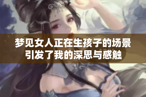 梦见女人正在生孩子的场景引发了我的深思与感触