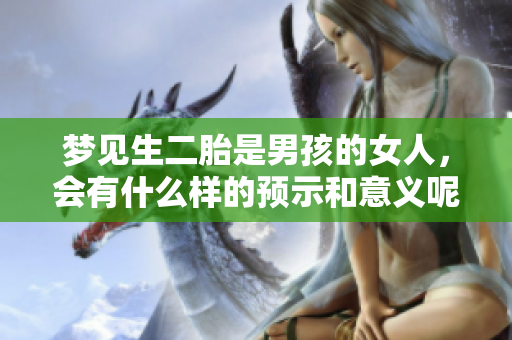 梦见生二胎是男孩的女人，会有什么样的预示和意义呢